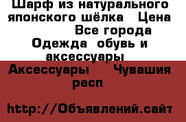 Шарф из натурального японского шёлка › Цена ­ 1 500 - Все города Одежда, обувь и аксессуары » Аксессуары   . Чувашия респ.